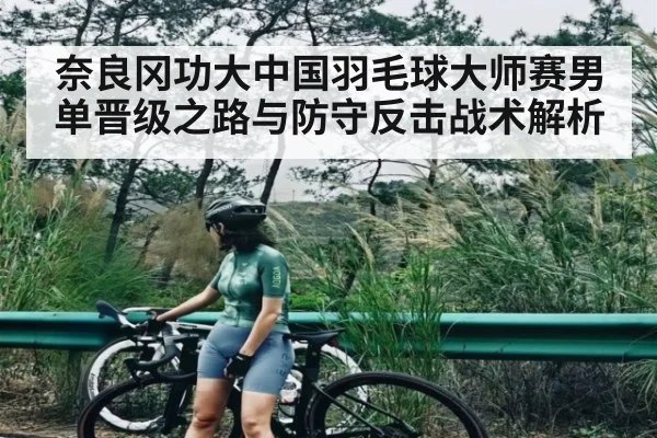 奈良冈功大中国羽毛球大师赛男单晋级之路与防守反击战术解析
