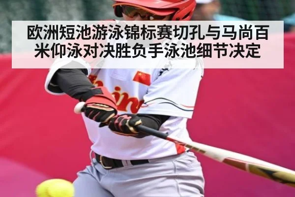 欧洲短池游泳锦标赛切孔与马尚百米仰泳对决胜负手泳池细节决定