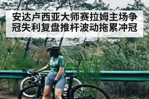 安达卢西亚大师赛拉姆主场争冠失利复盘推杆波动拖累冲冠